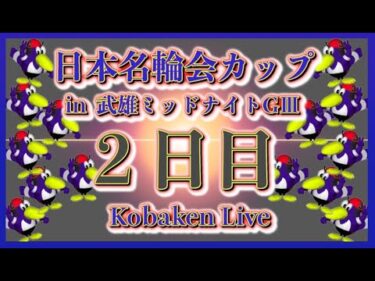 武雄名輪会カップミッドナイト２日目Kobaken Live