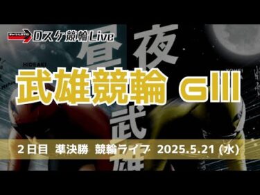 武雄競輪 ＧⅢ 【ミッドナイト】２日目 競輪ライブ【準決勝】 5/21