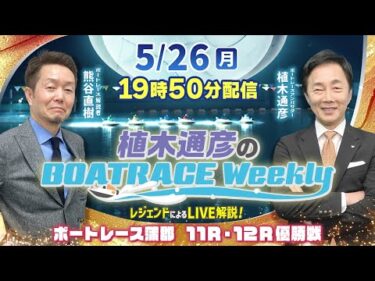 5月26日（月）19時50分から生配信！蒲郡11R・12R優勝戦をLIVE解説 |植木通彦のボートレースウィークリー｜熊谷直樹さんがリモート出演！｜ボートレース【蒲郡】