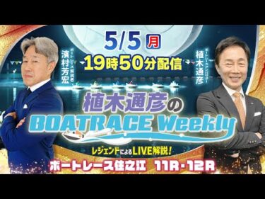 5月5日（祝月）19時50分から生配信！ボートレース住之江11R・12RをLIVE解説 |植木通彦のボートレースウィークリー｜濱村芳宏さんが生推理｜ボートレース【住之江】