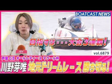 川野芽唯地元ドリームレース勝ち切る！芦屋オールレディース3連覇へ躍進！│BOATCAST NEWS 2025年5月25日│