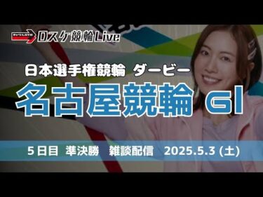 名古屋競輪 ＧⅠダービー【日本選手権競輪】５日目 雑談配信 【準決勝】5/3