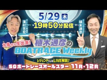 5月29日（木）19時50分から生配信！SGオールスター11R・12RをLIVE解説 |植木通彦のボートレースウィークリー｜濱村芳宏さんが丸亀から出演！｜ボートレース【丸亀】