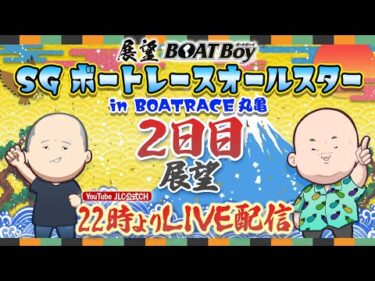 【5/27】22時00分よりLIVE配信　展望BOATBoy　丸亀SG第52回ボートレースオールスター　2日目展望
