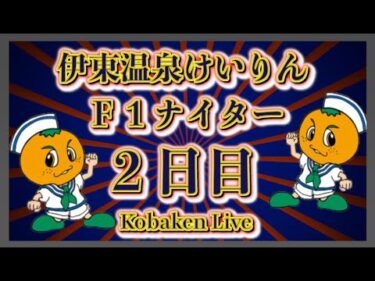 伊東温泉Ｆ１ナイター２日目Kobaken Live