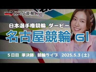 名古屋競輪 ＧⅠダービー【日本選手権競輪】競輪ライブ ５日目 【準決勝】5/3