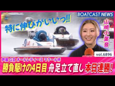 山崎小葉音 勝負駆けの4日目 舟足立て直し本日連勝！│BOATCAST NEWS 2025年5月28日│