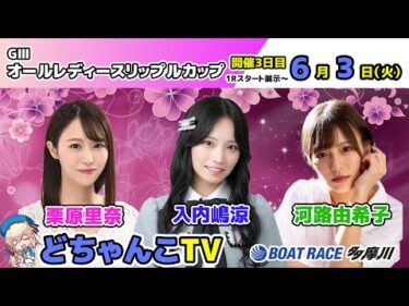 どちゃんこTV【GⅢオールレディースリップルカップ：開催3日目】6/3（火）