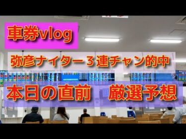 車券vlog 熊本ルーキーS感想 弥彦ナイター　本日の直前厳選予想