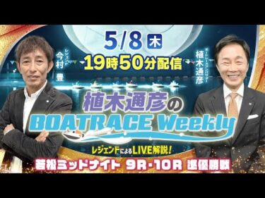 5月8日（木）19時50分から生配信！若松ミッドナイト 9R・10Rを準優勝戦をLIVE解説 |植木通彦のボートレースウィークリー｜今村　豊さんが生推理｜ボートレース【若松】
