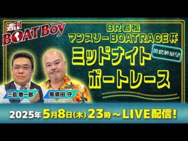 週刊BOATBoy 23時よりLIVE配信！BR若松ミッドナイトレースマンスリーＢＯＡＴＲＡＣＥ杯のWinnerとなるのは？|優勝戦展望 5月8日（木）