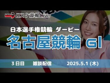 名古屋競輪 ＧⅠダービー【日本選手権競輪】３日目 雑談配信 5/1