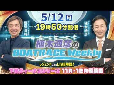 5月12日 （月）19時50分から生配信！下関ヴィーナス 11R・12R優勝戦をLIVE解説 |植木通彦のボートレースウィークリー｜野添貴裕さんが生推理｜ボートレース【下関】