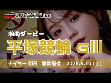 平塚競輪 ＧⅢ【湘南ダービー】初日 雑談配信 5/10