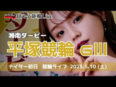 平塚競輪 ＧⅢ ナイター【湘南ダービー】競輪ライブ 初日 5/10