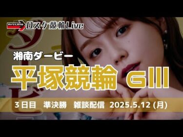 平塚競輪 ＧⅢ ナイター【湘南ダービー】３日目 雑談配信【準決勝】 5/12
