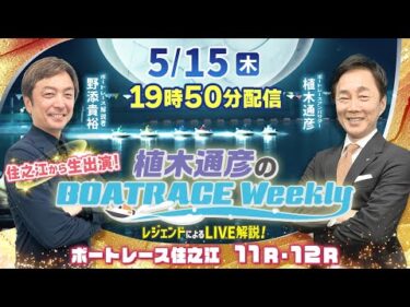 5月15日（木）19時50分から生配信！住之江11R・12RをLIVE解説 |植木通彦のボートレースウィークリー｜野添貴裕さんが住之江本場から生出演！｜ボートレース【住之江】