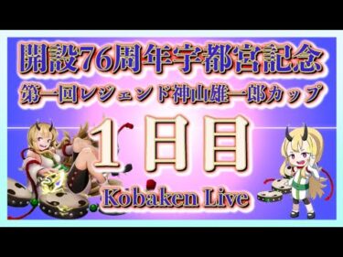 宇都宮記念神山雄一郎カップ初日Kobaken Live