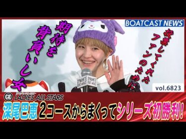 深尾巴恵 2コースからまくり！期待を背負いし女として奮闘！│BOATCAST NEWS 2025年5月14日│