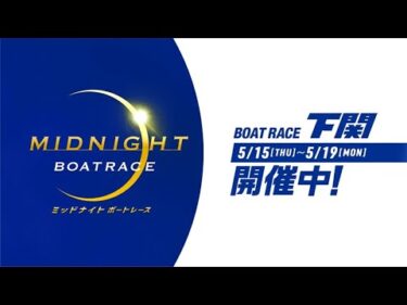 【ミッドナイトボートレース５ｔｈ】 2025/05/15-05/19 ＠BOATRACE下関  15s