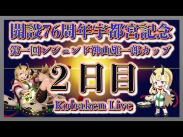 宇都宮記念神山雄一郎カップ２日目Kobaken Live