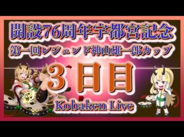 宇都宮記念神山雄一郎カップ３日目Kobaken Live