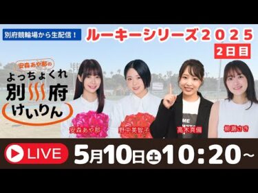 別府競輪ルーキーシリーズ２０２５　５／１０【２日目】予想ライブ「よっちょくれ別府けいりん」 出演：安森あや那、野中美智子、高木真備、柳瀬さき