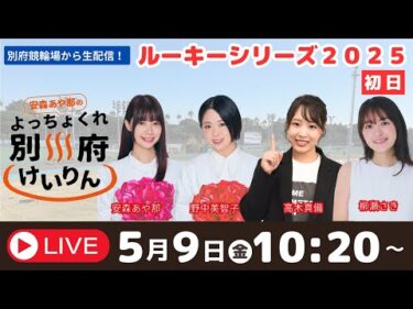 別府競輪ルーキーシリーズ２０２５　５／９【初日】予想ライブ「よっちょくれ別府けいりん」 出演：安森あや那、野中美智子、高木真備、柳瀬さき