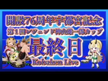 宇都宮記念神山雄一郎カップ最終日Kobaken Live