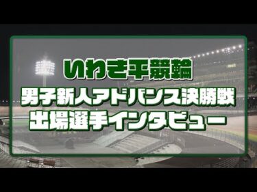 いわき平競輪 5月17日 A級新人アドバンス決勝インタビュー