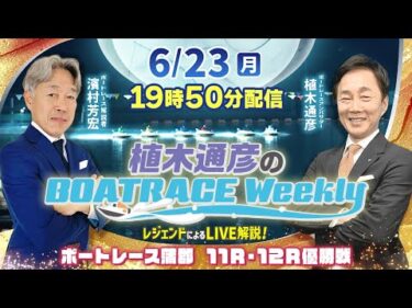 蒲郡11R・12R優勝戦をLIVE解説！6月23日（月）19時50分から生配信！|植木通彦のボートレースウィークリー｜濱村芳宏さんがリモート出演！｜ボートレース【蒲郡】