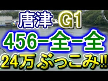 【競艇・ボートレース】唐津G1「456-全-全」特大万舟に24万ぶっこみ勝負！！