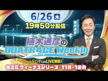 住之江ヴィーナス11R・12RをLIVE解説！6月26日（木）19時50分から生配信！|植木通彦のボートレースウィークリー｜植木アンバサダーが解説！｜ボートレース【住之江】