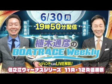 住之江ヴィーナス11R・12R優勝戦をLIVE解説！6月30日（月）19時50分から生配信！|植木通彦のボートレースウィークリー｜熊谷直樹さんがリモート出演！｜ボートレース【住之江】