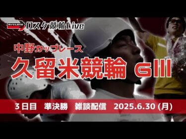 久留米競輪 ＧⅢ【中野カップレース】３日目 雑談配信 【準決勝】6/30