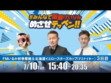 【解説予想】2025/07/10「めざせテッペン!!」FMいるか杯争奪戦＆北海道イエロースターズカップ＜F2ナイター3日目＞｜函館競輪