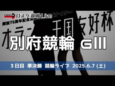 別府競輪 ＧⅢ ナイター【オランダ王国友好杯】３日目 競輪ライブ 【準決勝】6/7
