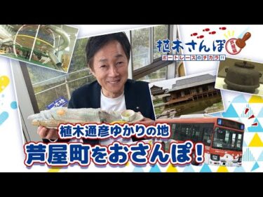 植木さんぽ〜ボートレースのチカラ!!〜芦屋編|ボートレース