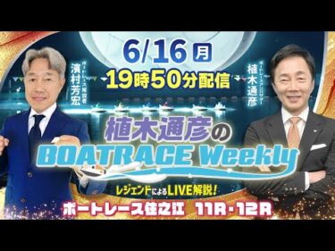 住之江11R・12RをLIVE解説！6月16日（月）19時50分から生配信！|植木通彦のボートレースウィークリー｜濱村芳宏さんがリモート出演！｜ボートレース【住之江】