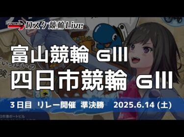 富山競輪 ＧⅢ 四日市競輪 ＧⅢナイター【リレー開催】３日目 雑談配信 【準決勝】6/14