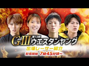 【7時45分頃～】出場レーサー紹介　GⅢ第12回ウエスタンヤング選手紹介｜BOATRACE公式LIVE【芦屋】