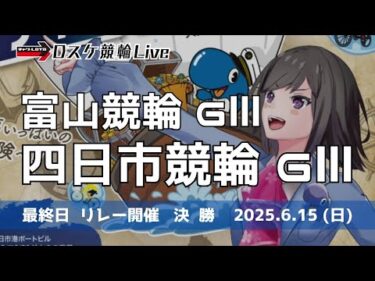 富山競輪 ＧⅢ 四日市競輪 ＧⅢナイター【リレー開催】最終日 競輪ライブ 【決  勝】6/15