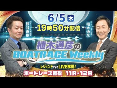 6月5日（木）19時50分から生配信！ボートレース若松11R・12RをLIVE解説 |植木通彦のボートレースウィークリー｜熊谷直樹さんがリモート出演！｜ボートレース【若松】