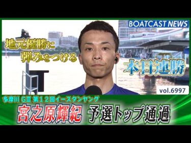 宮之原輝紀 本日連勝で地元イースタンヤング予選トップ通過！│BOATCAST NEWS 2025年6月17日│