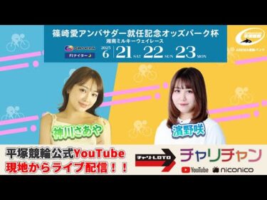 【平塚競輪】 篠崎愛アンバサダー就任記念オッズパーク杯  [FⅠナイター] 6/23（月）【最終日】#平塚競輪ライブ #平塚競輪中継