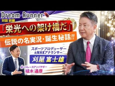 【名実況「栄光の架け橋だ！！」誕生の裏側】元NHKスポーツアナウンサー・刈屋富士雄【前編】|実況アナウンサー×ボートレースアンバサダー対談|Dream Runner