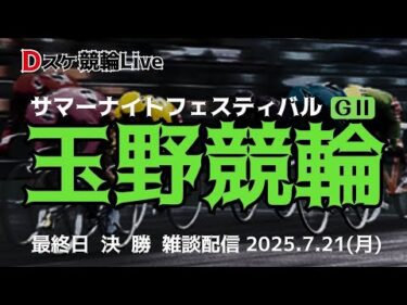 玉野競輪 ＧⅡ【サマーナイトフェスティバル】最終日 雑談配信【決  勝】 7/21