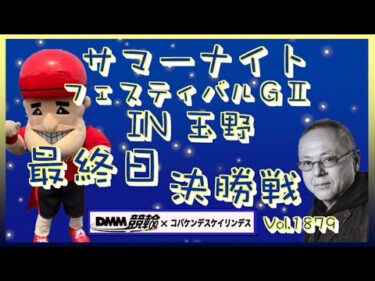 玉野サマーナイトフェスティバル決勝戦DMM競輪×コバケンデスケイリンデス