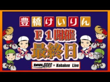 豊橋競輪Ｆ１戦最終日DMM競輪×Kobaken Live