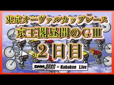 東京オーヴァルカップレースＧⅢ２日目DMM競輪×Kobaken Live